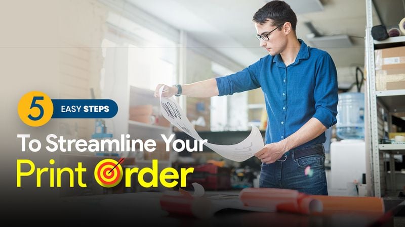 5 Easy Steps To Streamline Your Print Order 5 Easy Steps To Streamline Your Print Order